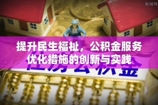 平度提升民生福祉，公积金服务优化措施的创新与实践