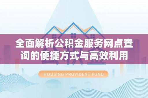 平度全面解析公积金服务网点查询的便捷方式与高效利用