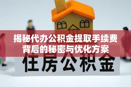 平度揭秘代办公积金提取手续费背后的秘密与优化方案