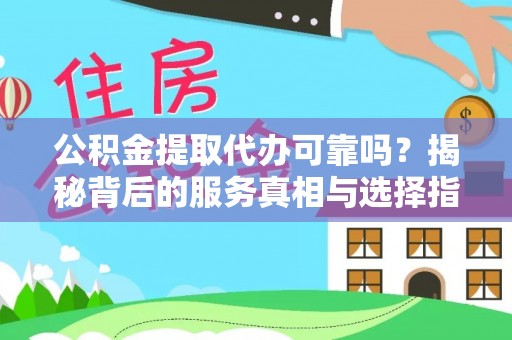 平度公积金提取代办可靠吗？揭秘背后的服务真相与选择指南