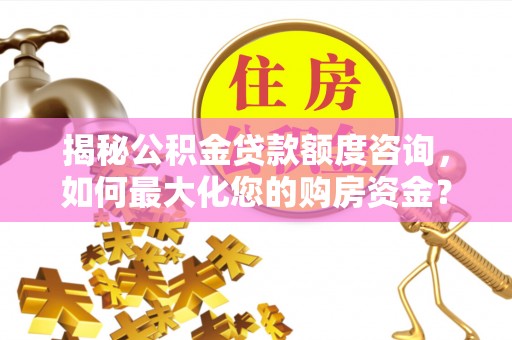 平度揭秘公积金贷款额度咨询，如何最大化您的购房资金？