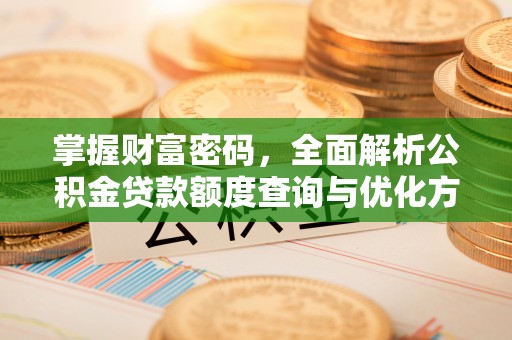 平度掌握财富密码，全面解析公积金贷款额度查询与优化方案