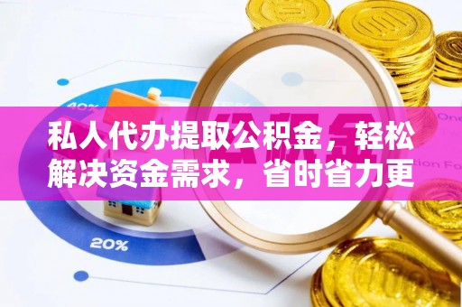 平度私人代办提取公积金，轻松解决资金需求，省时省力更高效