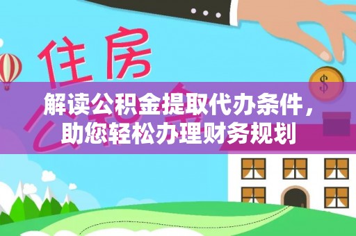 平度解读公积金提取代办条件，助您轻松办理财务规划