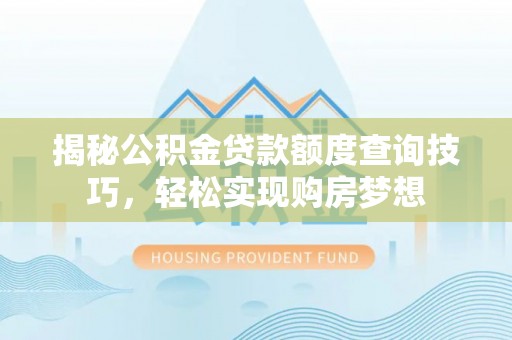 平度揭秘公积金贷款额度查询技巧，轻松实现购房梦想