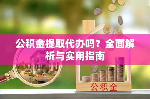 平度公积金提取代办吗？全面解析与实用指南