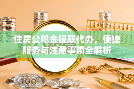 平度住房公积金提取代办，便捷服务与注意事项全解析