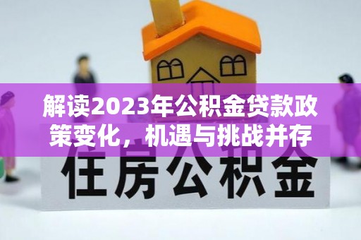 平度解读2023年公积金贷款政策变化，机遇与挑战并存
