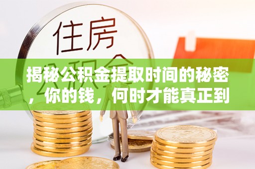平度揭秘公积金提取时间的秘密，你的钱，何时才能真正到手？