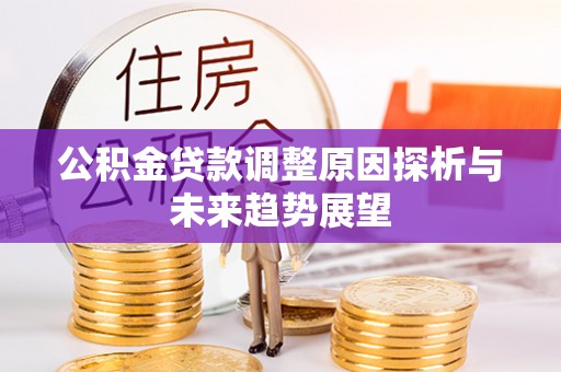 平度公积金贷款调整原因探析与未来趋势展望