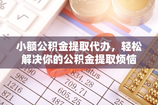 平度小额公积金提取代办，轻松解决你的公积金提取烦恼