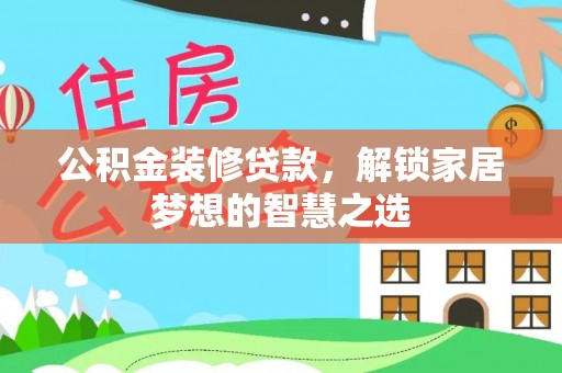 平度公积金装修贷款，解锁家居梦想的智慧之选