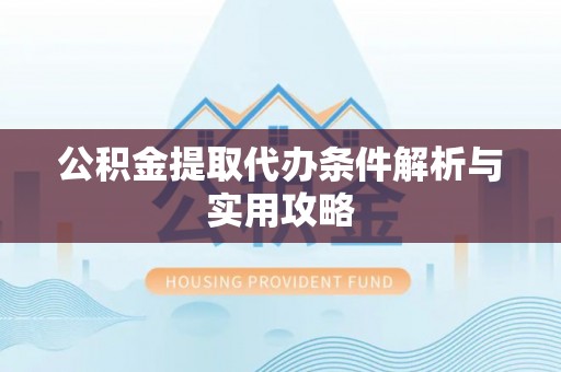 平度公积金提取代办条件解析与实用攻略