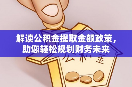 平度解读公积金提取金额政策，助您轻松规划财务未来