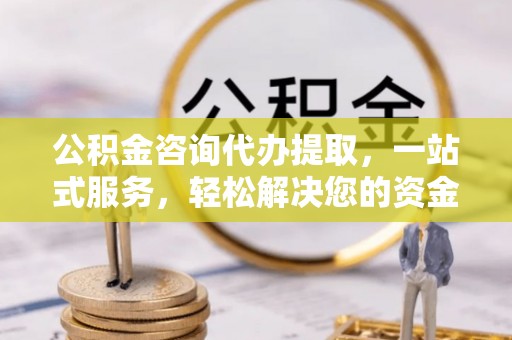 平度公积金咨询代办提取，一站式服务，轻松解决您的资金需求