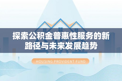 平度探索公积金普惠性服务的新路径与未来发展趋势