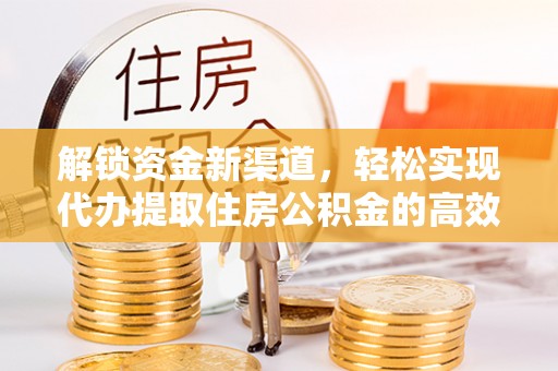 平度解锁资金新渠道，轻松实现代办提取住房公积金的高效攻略