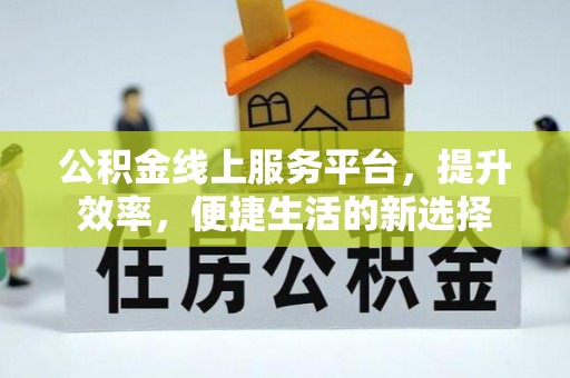 平度公积金线上服务平台，提升效率，便捷生活的新选择