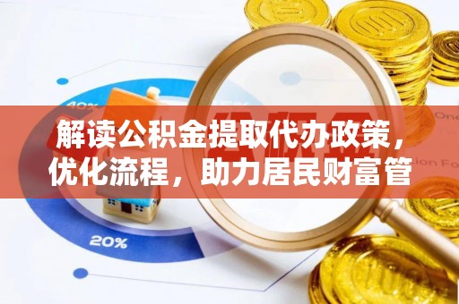 平度解读公积金提取代办政策，优化流程，助力居民财富管理