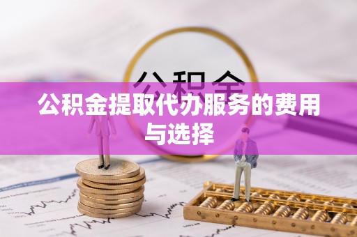 平度公积金提取代办服务的费用与选择